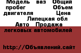  › Модель ­ ваз › Общий пробег ­ 160 000 › Объем двигателя ­ 1 500 › Цена ­ 65 000 - Липецкая обл. Авто » Продажа легковых автомобилей   